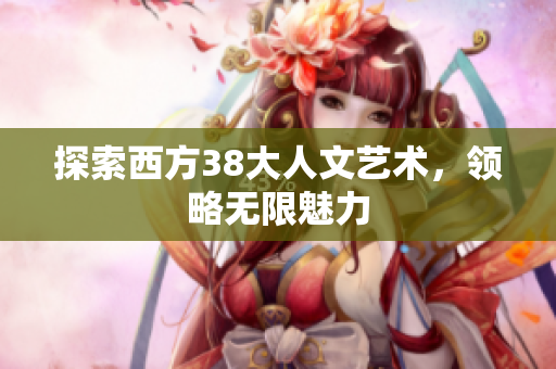 探索西方38大人文艺术，领略无限魅力