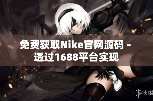 免费获取Nike官网源码 - 透过1688平台实现