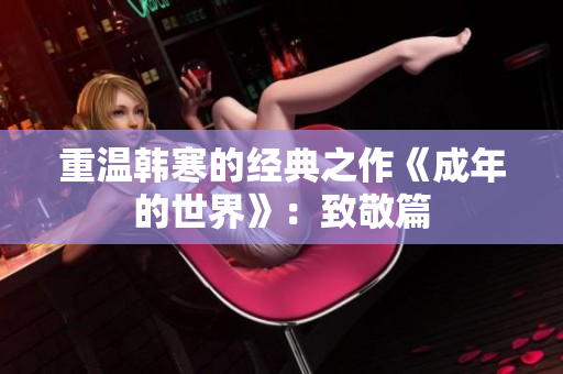 重温韩寒的经典之作《成年的世界》：致敬篇
