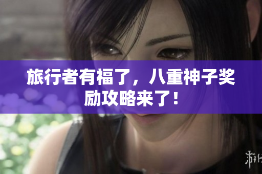 旅行者有福了，八重神子奖励攻略来了！