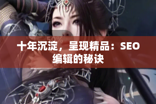 十年沉淀，呈现精品：SEO编辑的秘诀