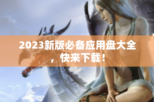 2023新版必备应用盘大全，快来下载！