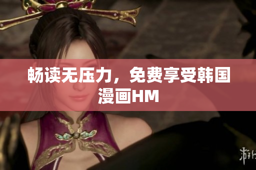 畅读无压力，免费享受韩国漫画HM