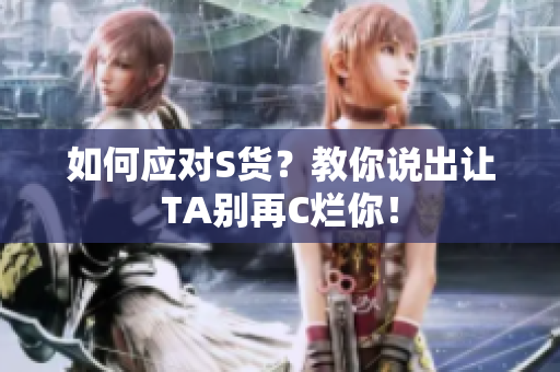 如何应对S货？教你说出让TA别再C烂你！