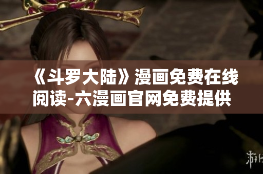 《斗罗大陆》漫画免费在线阅读-六漫画官网免费提供