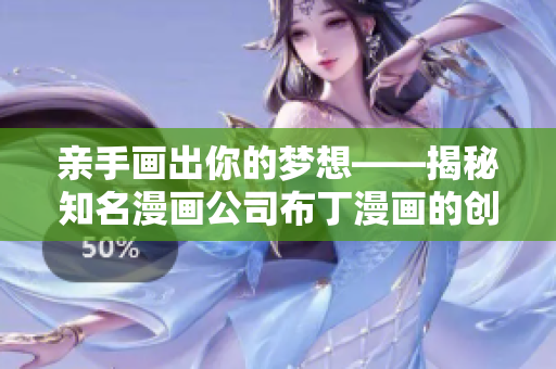 亲手画出你的梦想——揭秘知名漫画公司布丁漫画的创作之道