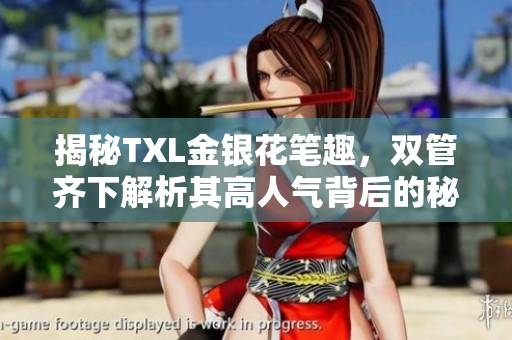 揭秘TXL金银花笔趣，双管齐下解析其高人气背后的秘密