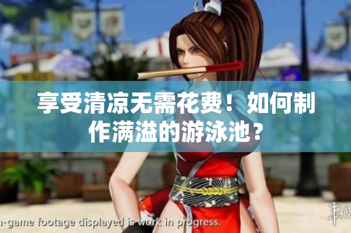 享受清凉无需花费！如何制作满溢的游泳池？