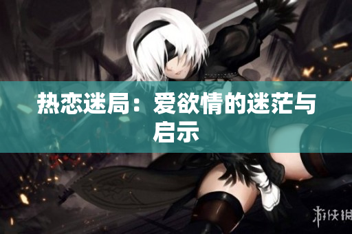 热恋迷局：爱欲情的迷茫与启示