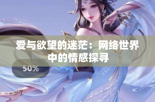 爱与欲望的迷茫：网络世界中的情感探寻