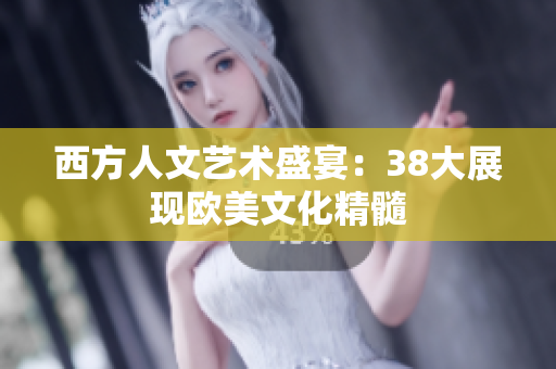 西方人文艺术盛宴：38大展现欧美文化精髓