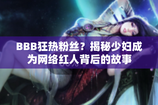 BBB狂热粉丝？揭秘少妇成为网络红人背后的故事