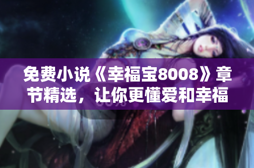 免费小说《幸福宝8008》章节精选，让你更懂爱和幸福