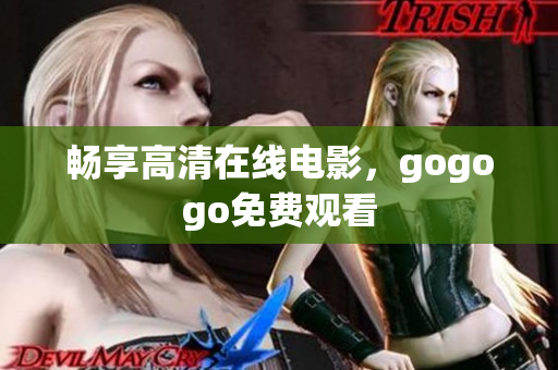 畅享高清在线电影，gogogo免费观看