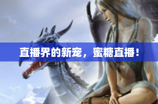 直播界的新宠，蜜糖直播！