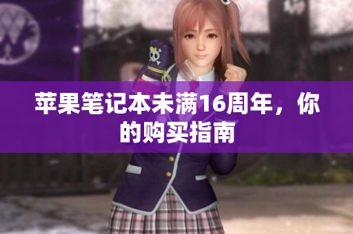 苹果笔记本未满16周年，你的购买指南