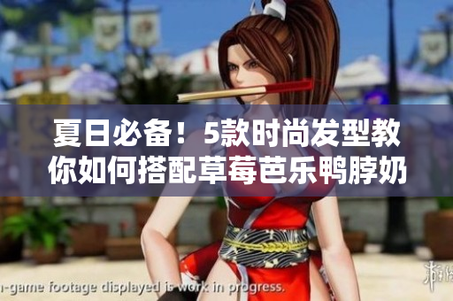 夏日必备！5款时尚发型教你如何搭配草莓芭乐鸭脖奶茶
