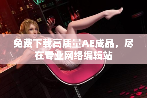 免费下载高质量AE成品，尽在专业网络编辑站