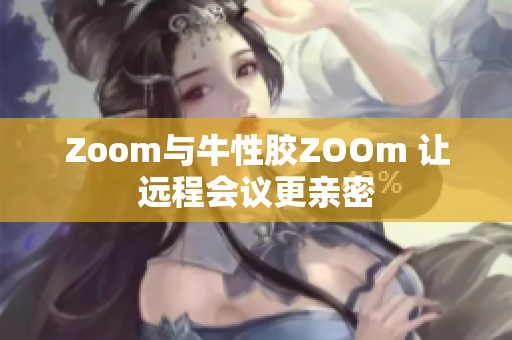 Zoom与牛性胶ZOOm 让远程会议更亲密