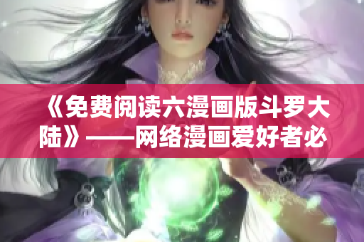 《免费阅读六漫画版斗罗大陆》——网络漫画爱好者必看！