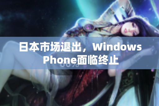 日本市场退出，Windows Phone面临终止