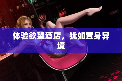 体验欲望酒店，犹如置身异境