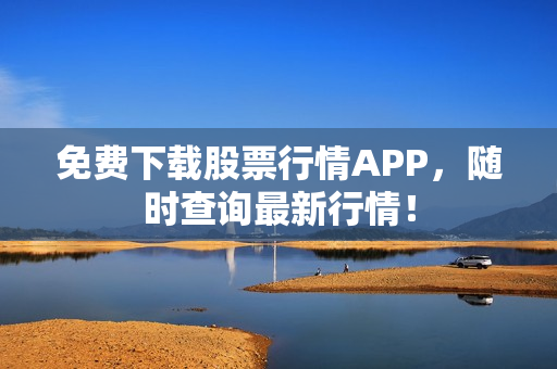 免费下载股票行情APP，随时查询最新行情！
