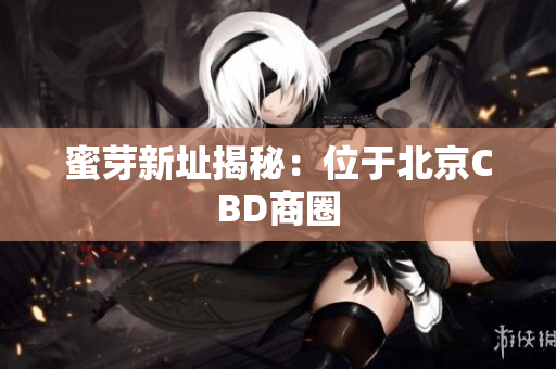 蜜芽新址揭秘：位于北京CBD商圈