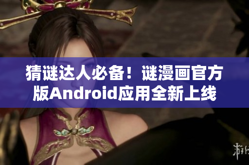 猜谜达人必备！谜漫画官方版Android应用全新上线