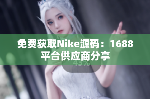 免费获取Nike源码：1688平台供应商分享