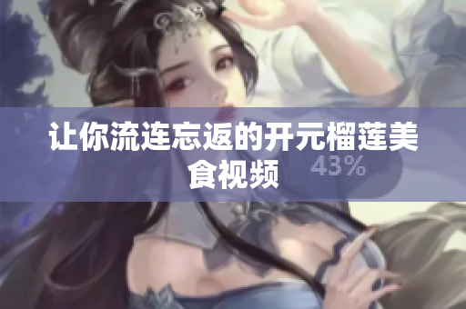 让你流连忘返的开元榴莲美食视频