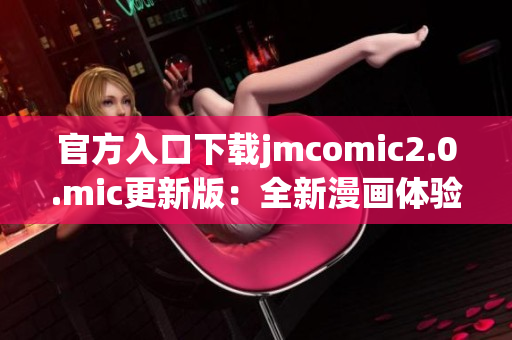 官方入口下载jmcomic2.0.mic更新版：全新漫画体验
