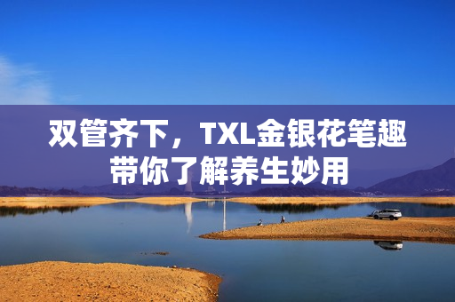 双管齐下，TXL金银花笔趣带你了解养生妙用