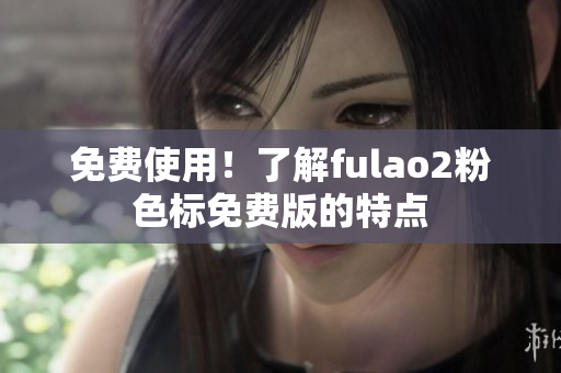 免费使用！了解fulao2粉色标免费版的特点