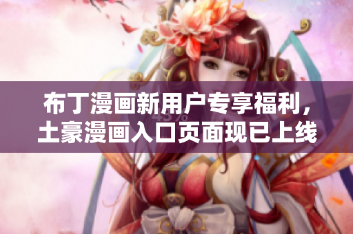 布丁漫画新用户专享福利，土豪漫画入口页面现已上线