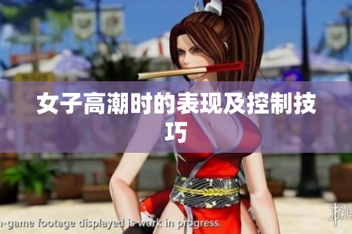 女子高潮时的表现及控制技巧