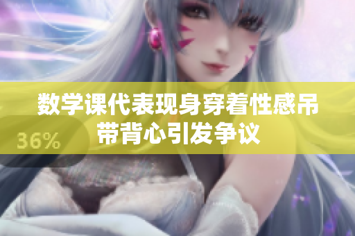 数学课代表现身穿着性感吊带背心引发争议