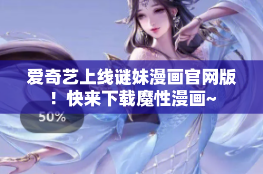 爱奇艺上线谜妹漫画官网版！快来下载魔性漫画~
