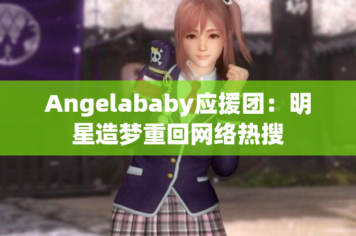 Angelababy应援团：明星造梦重回网络热搜