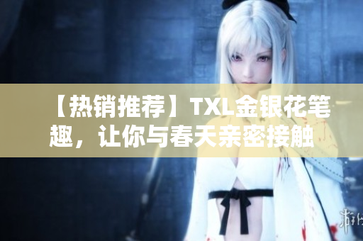【热销推荐】TXL金银花笔趣，让你与春天亲密接触