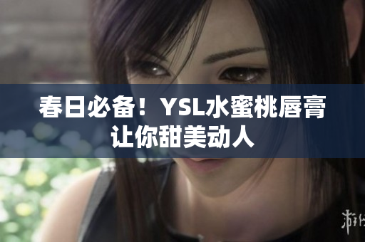 春日必备！YSL水蜜桃唇膏让你甜美动人