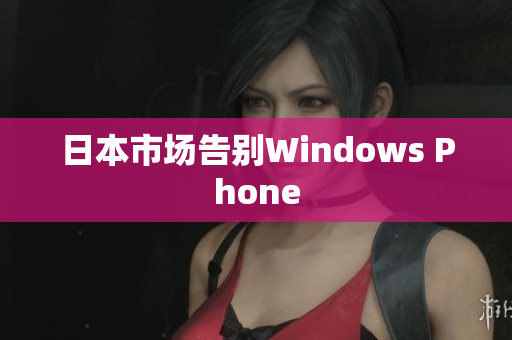 日本市场告别Windows Phone