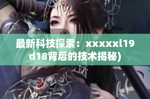 最新科技探索：xxxxxl19d18背后的技术揭秘)