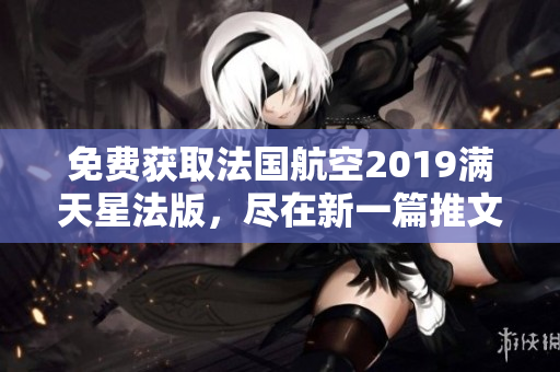 免费获取法国航空2019满天星法版，尽在新一篇推文