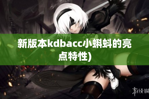 新版本kdbacc小蝌蚪的亮点特性)