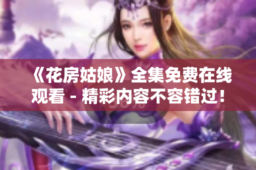 《花房姑娘》全集免费在线观看 - 精彩内容不容错过！