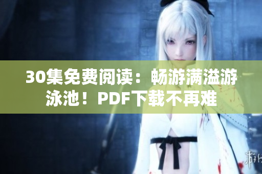 30集免费阅读：畅游满溢游泳池！PDF下载不再难