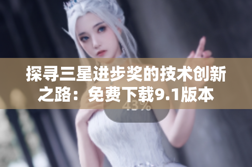 探寻三星进步奖的技术创新之路：免费下载9.1版本