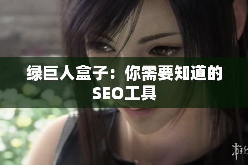 绿巨人盒子：你需要知道的SEO工具