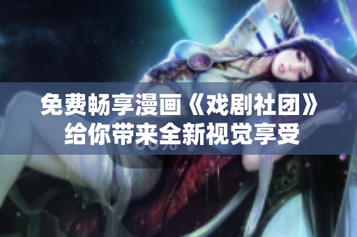 免费畅享漫画《戏剧社团》 给你带来全新视觉享受